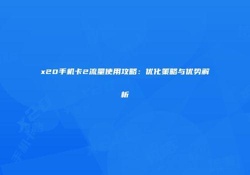 x20手机卡2流量使用攻略：优化策略与优势解析