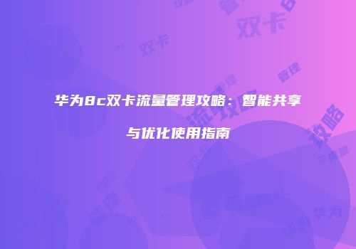 华为8c双卡流量管理攻略:智能共享与优化使用指南