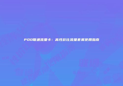 PDD联通流量卡:高性价比流量套餐使用指南