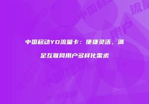 中国移动YD流量卡：便捷灵活，满足互联网用户多样化需求