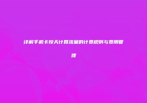 详解手机卡按天计算流量的计费规则与费用管理