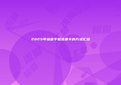 2025年检查手机流量卡的方法汇总