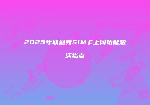 2025年联通新SIM卡上网功能激活指南