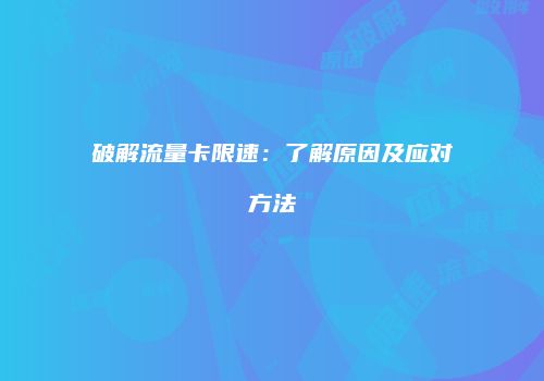破解流量卡限速：了解原因及应对方法