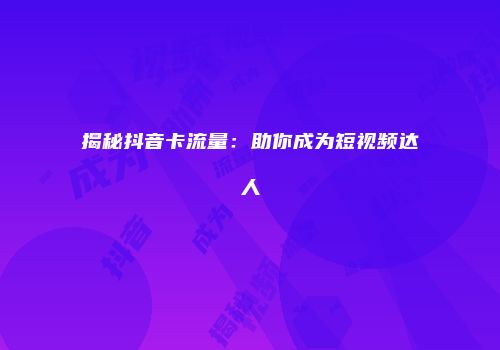 揭秘抖音卡流量:助你成为短视频达人