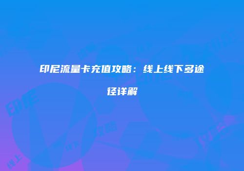 印尼流量卡充值攻略:线上线下多途径详解