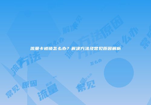 流量卡被锁怎么办?解决方法及常见原因解析