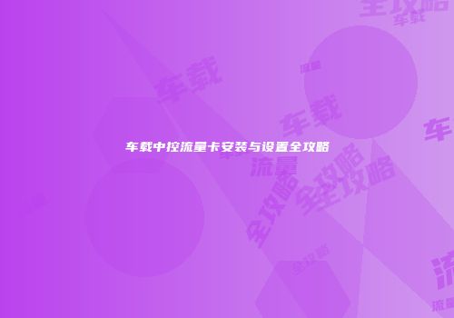 车载中控流量卡安装与设置全攻略