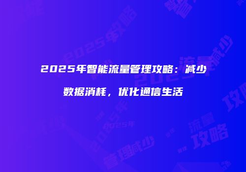 2025年智能流量管理攻略:减少数据消耗,优化通信生活