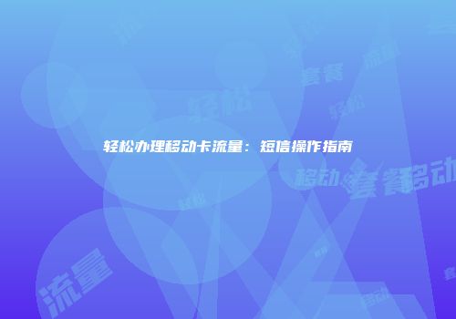 轻松办理移动卡流量：短信操作指南