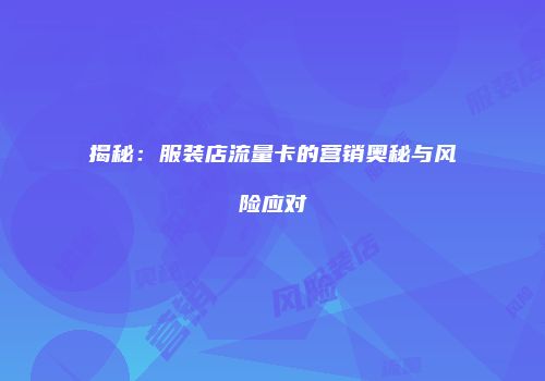 揭秘:服装店流量卡的营销奥秘与风险应对