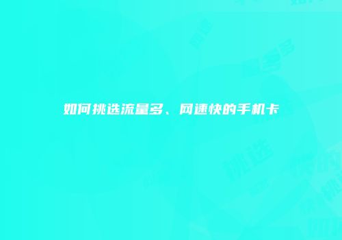 如何挑选流量多、网速快的手机卡