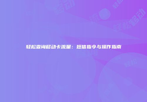 轻松查询移动卡流量：短信指令与操作指南