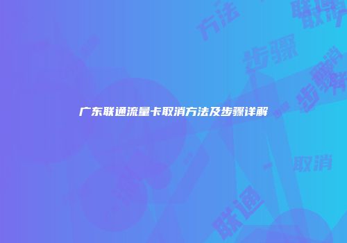 广东联通流量卡取消方法及步骤详解