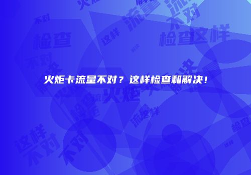 火炬卡流量不对?这样检查和解决!
