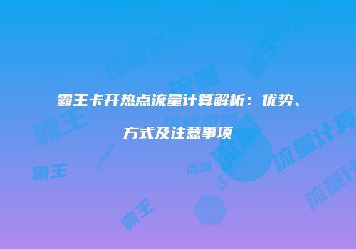霸王卡开热点流量计算解析：优势、方式及注意事项