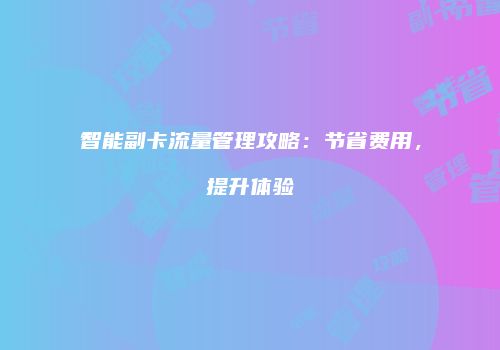 智能副卡流量管理攻略：节省费用，提升体验