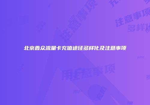 北京鑫众流量卡充值途径多样化及注意事项