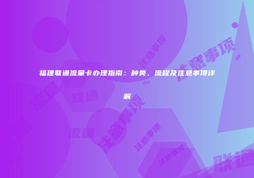 福建联通流量卡办理指南:种类、流程及注意事项详解