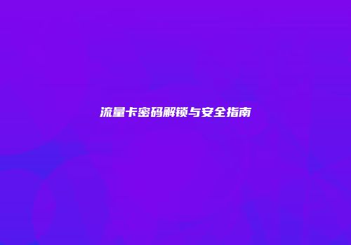 流量卡密码解锁与安全指南