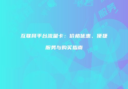 互联网平台流量卡:价格优惠、便捷服务与购买指南