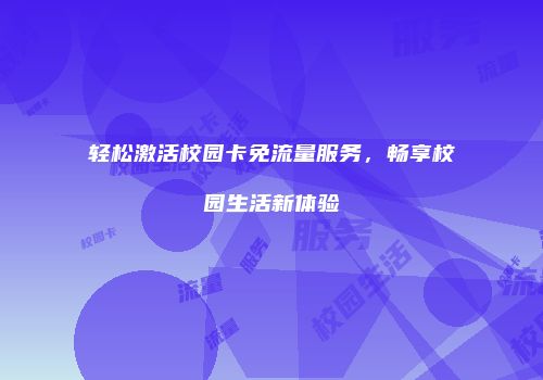 轻松激活校园卡免流量服务,畅享校园生活新体验