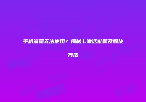 手机流量无法使用？揭秘卡激活难题及解决方法
