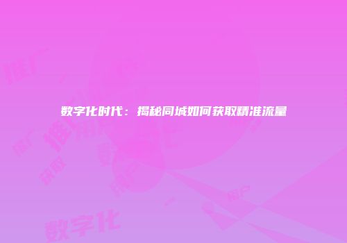 数字化时代：揭秘同城如何获取精准流量