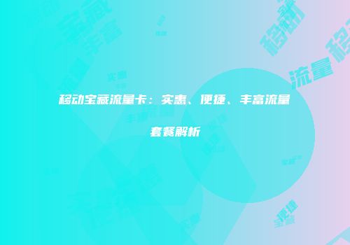 移动宝藏流量卡:实惠、便捷、丰富流量套餐解析