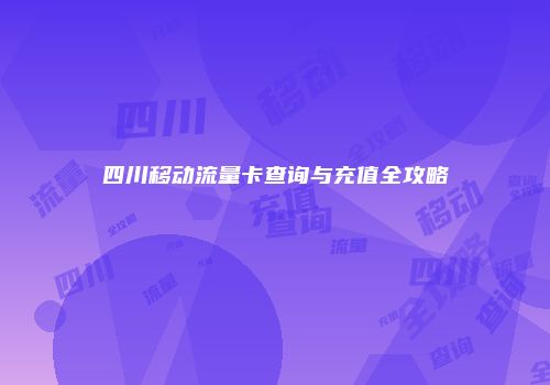 四川移动流量卡查询与充值全攻略