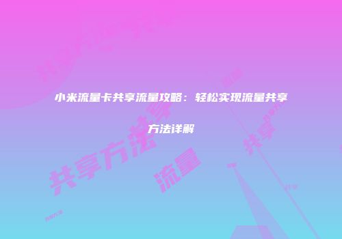 小米流量卡共享流量攻略：轻松实现流量共享方法详解
