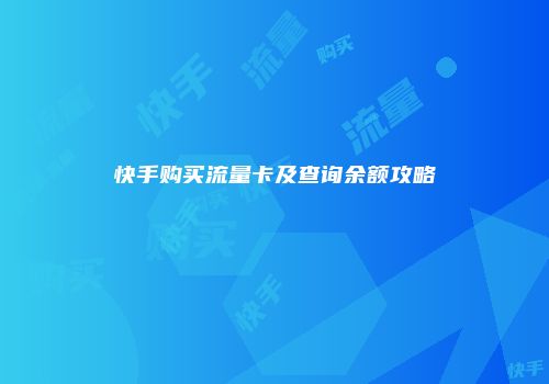 快手购买流量卡及查询余额攻略