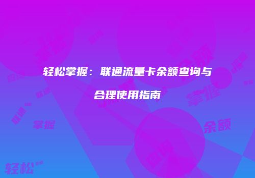 轻松掌握：联通流量卡余额查询与合理使用指南