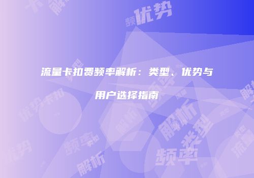 流量卡扣费频率解析：类型、优势与用户选择指南