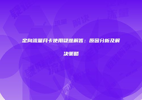 定向流量月卡使用疑难解答：原因分析及解决策略