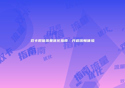 双卡微信流量优化指南:开启流畅体验