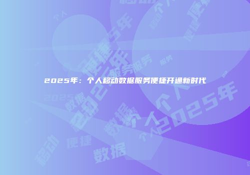 2025年:个人移动数据服务便捷开通新时代
