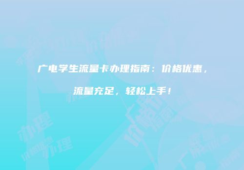广电学生流量卡办理指南:价格优惠,流量充足,轻松上手!