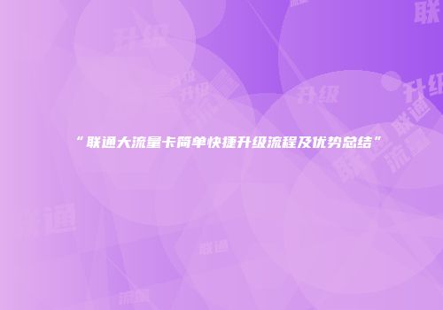 “联通大流量卡简单快捷升级流程及优势总结”