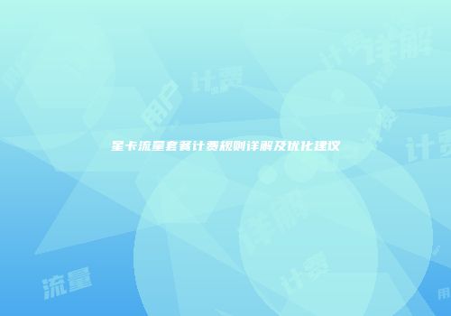 星卡流量套餐计费规则详解及优化建议