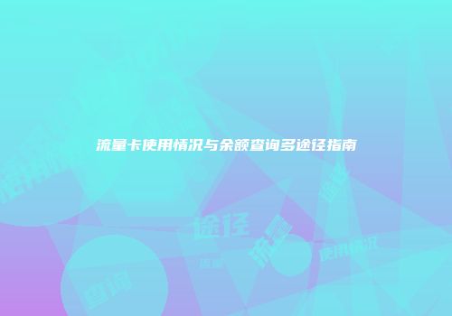 流量卡使用情况与余额查询多途径指南