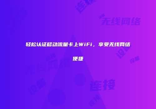 轻松认证移动流量卡上WiFi，享受无线网络便捷