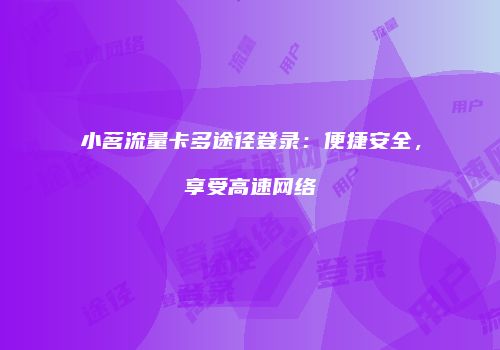小茗流量卡多途径登录:便捷安全,享受高速网络