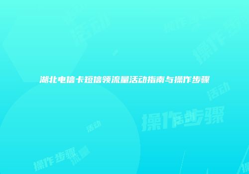 湖北电信卡短信领流量活动指南与操作步骤