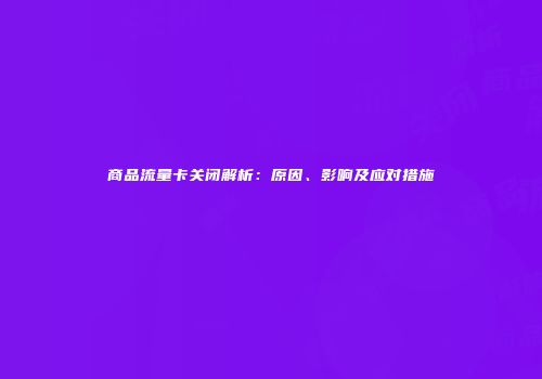 商品流量卡关闭解析：原因、影响及应对措施