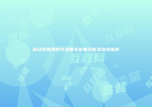 移动互联网时代流量卡优惠分析及选择指南
