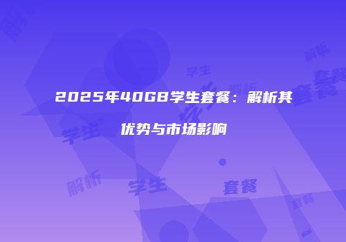 2025年40GB学生套餐：解析其优势与市场影响