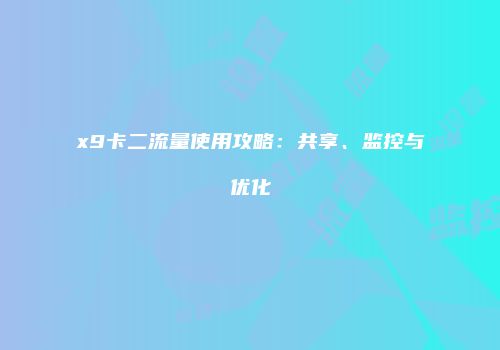 x9卡二流量使用攻略:共享、监控与优化