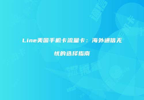 Line美国手机卡流量卡:海外通信无忧的选择指南