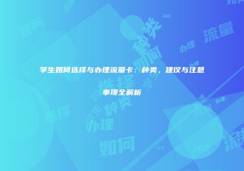 学生如何选择与办理流量卡:种类、建议与注意事项全解析